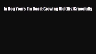 Read Books In Dog Years I'm Dead: Growing Old (Dis)Gracefully ebook textbooks