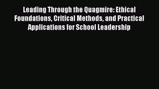 Download Leading Through the Quagmire: Ethical Foundations Critical Methods and Practical Applications