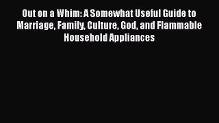 Read Books Out on a Whim: A Somewhat Useful Guide to Marriage Family Culture God and Flammable