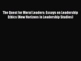 Download The Quest for Moral Leaders: Essays on Leadership Ethics (New Horizons in Leadership