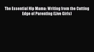 Read Books The Essential Hip Mama: Writing from the Cutting Edge of Parenting (Live Girls)