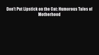 Read Books Don't Put Lipstick on the Cat: Humorous Tales of Motherhood E-Book Free