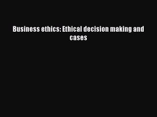 Download Business ethics: Ethical decision making and cases PDF Free