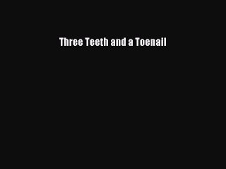 Read Books Three Teeth and a Toenail ebook textbooks