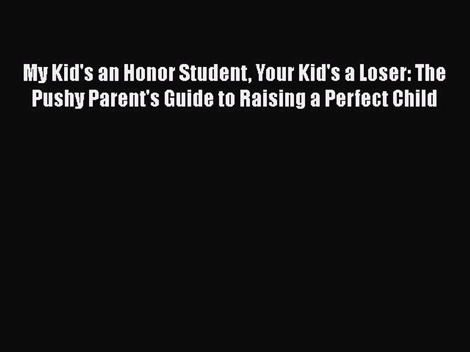 Read Books My Kid's an Honor Student Your Kid's a Loser: The Pushy Parent's Guide to Raising