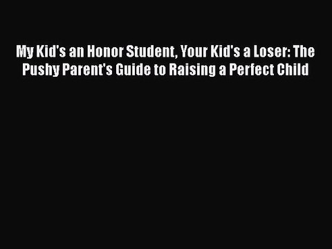 Read Books My Kid's an Honor Student Your Kid's a Loser: The Pushy Parent's Guide to Raising