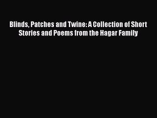 Read Books Blinds Patches and Twine: A Collection of Short Stories and Poems from the Hagar