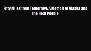 Download Fifty Miles from Tomorrow: A Memoir of Alaska and the Real People PDF Online