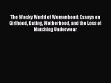 Read Books The Wacky World of Womanhood: Essays on Girlhood Dating Motherhood and the Loss