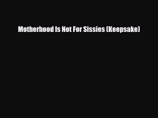 Read Books Motherhood Is Not For Sissies (Keepsake) PDF Online