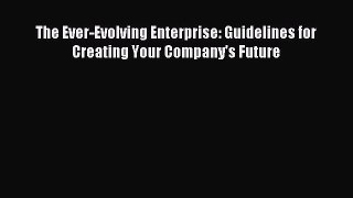 Read The Ever-Evolving Enterprise: Guidelines for Creating Your Company's Future Ebook Online