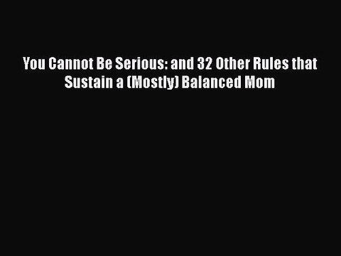 Read Books You Cannot Be Serious: and 32 Other Rules that Sustain a (Mostly) Balanced Mom Ebook
