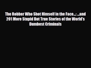 Download Books The Robber Who Shot Himself in the Face...: ...and 201 More Stupid But True