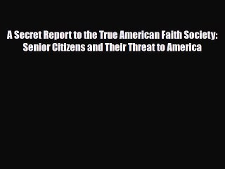 Read Books A Secret Report to the True American Faith Society: Senior Citizens and Their Threat