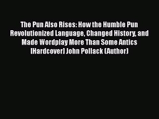 Read Books The Pun Also Rises: How the Humble Pun Revolutionized Language Changed History and