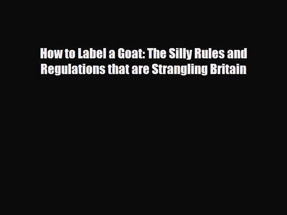 Read Books How to Label a Goat: The Silly Rules and Regulations that are Strangling Britain