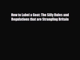 Read Books How to Label a Goat: The Silly Rules and Regulations that are Strangling Britain