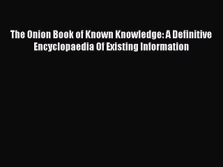 Read Books The Onion Book of Known Knowledge: A Definitive Encyclopaedia Of Existing Information