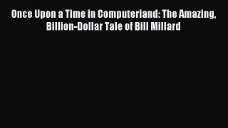 Read Once Upon a Time in Computerland: The Amazing Billion-Dollar Tale of Bill Millard Ebook