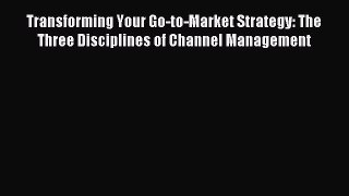 Read Transforming Your Go-to-Market Strategy: The Three Disciplines of Channel Management Ebook