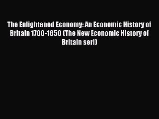 Read The Enlightened Economy: An Economic History of Britain 1700-1850 (The New Economic History