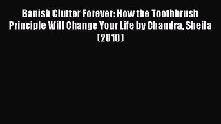 Read Banish Clutter Forever: How the Toothbrush Principle Will Change Your Life by Chandra