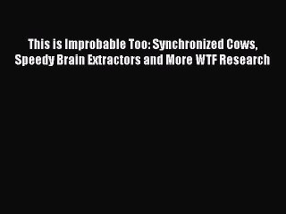 Download Books This is Improbable Too: Synchronized Cows Speedy Brain Extractors and More WTF