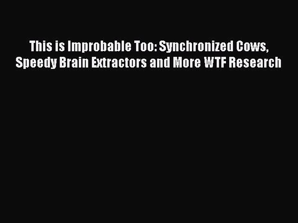 Download Books This is Improbable Too: Synchronized Cows Speedy Brain Extractors and More WTF