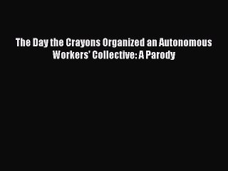 Read Books The Day the Crayons Organized an Autonomous Workers' Collective: A Parody ebook