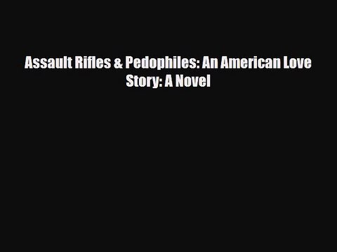 Read Books Assault Rifles & Pedophiles: An American Love Story: A Novel E-Book Free