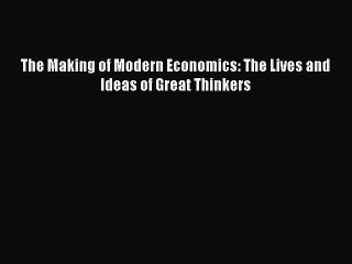 Read The Making of Modern Economics: The Lives and Ideas of Great Thinkers Ebook Free