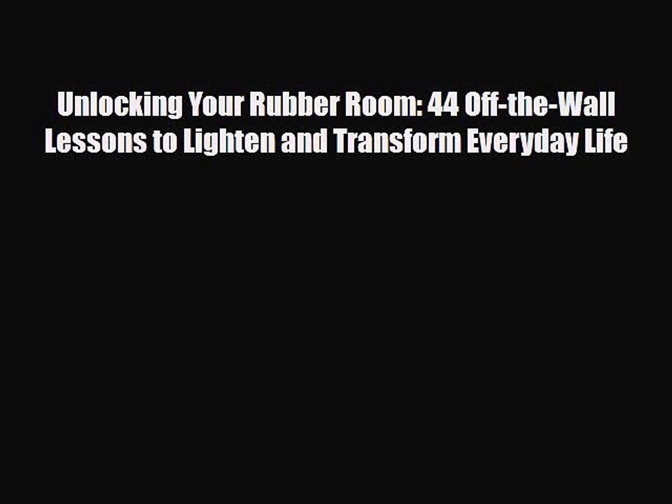 Read Books Unlocking Your Rubber Room: 44 Off-the-Wall Lessons to Lighten and Transform Everyday