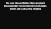 Read The Lean Change Method: Managing Agile Organizational Transformation Using Kanban Kotter