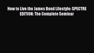 Read How to Live the James Bond Lifestyle: SPECTRE EDITION: The Complete Seminar PDF Online