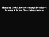 Read Managing the Unknowable: Strategic Boundaries Between Order and Chaos in Organizations