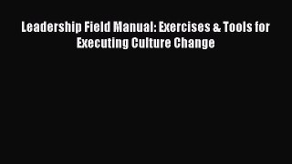 Download Leadership Field Manual: Exercises & Tools for Executing Culture Change Ebook Online