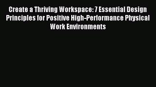 Read Create a Thriving Workspace: 7 Essential Design Principles for Positive High-Performance
