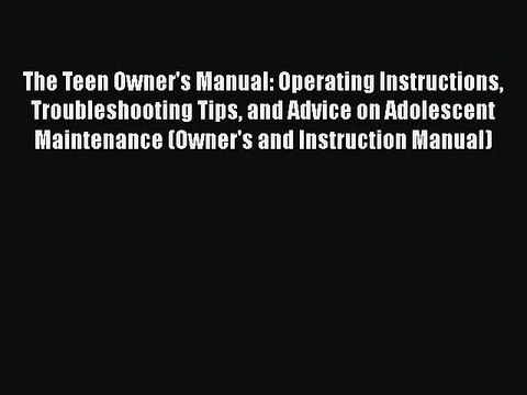 Read Books The Teen Owner's Manual: Operating Instructions Troubleshooting Tips and Advice