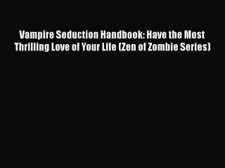 Read Books Vampire Seduction Handbook: Have the Most Thrilling Love of Your Life (Zen of Zombie