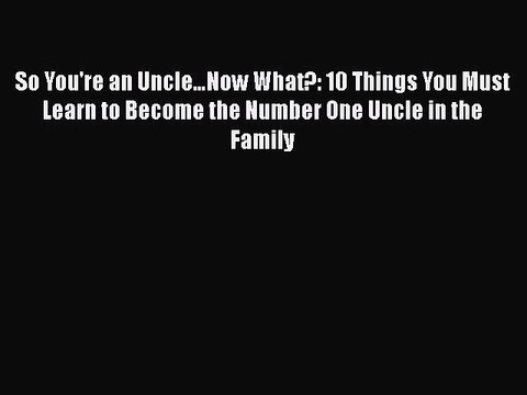 Read Books So You're an Uncleâ€¦Now What?: 10 Things You Must Learn to Become the Number One