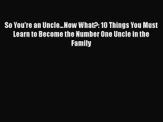Read Books So You're an Uncleâ€¦Now What?: 10 Things You Must Learn to Become the Number One