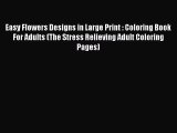 Read Books Easy Flowers Designs in Large Print : Coloring Book For Adults (The Stress Relieving
