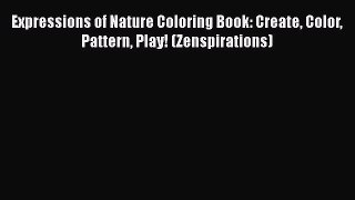 Read Books Expressions of Nature Coloring Book: Create Color Pattern Play! (Zenspirations)