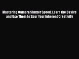 PDF Mastering Camera Shutter Speed: Learn the Basics and Use Them to Spur Your Inherent Creativity
