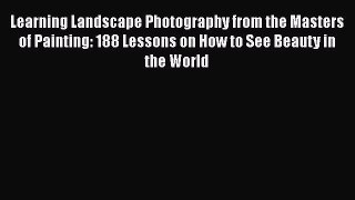 PDF Learning Landscape Photography from the Masters of Painting: 188 Lessons on How to See