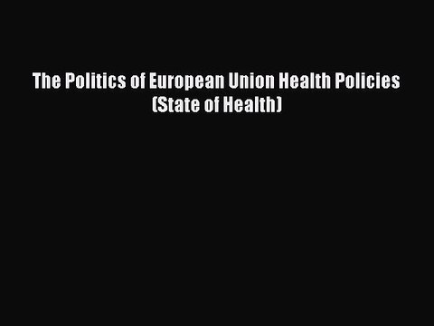 Read The Politics of European Union Health Policies (State of Health) Ebook Free