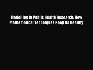 Download Modelling in Public Health Research: How Mathematical Techniques Keep Us Healthy Ebook