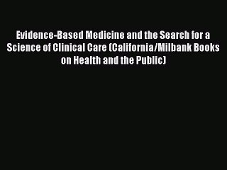 Read Evidence-Based Medicine and the Search for a Science of Clinical Care (California/Milbank