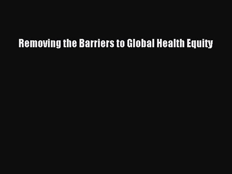 Read Removing the Barriers to Global Health Equity Ebook Free