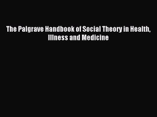 Read The Palgrave Handbook of Social Theory in Health Illness and Medicine PDF Free